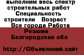 выполним весь спектр строительных работ › Специальность ­ строители › Возраст ­ 31 - Все города Работа » Резюме   . Белгородская обл.